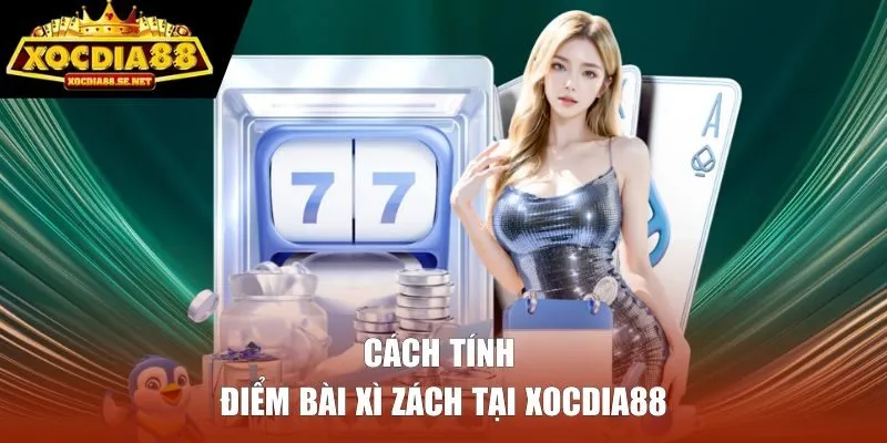 Cách tính điểm bài xì zách tại XOCDIA88